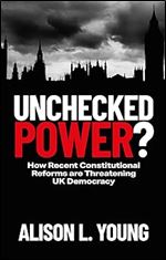 Unchecked Power?: How Recent Constitutional Reforms Are Threatening UK Democracy