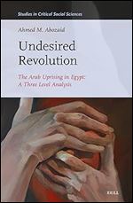 Undesired Revolution: The Arab Uprising in Egypt: a Three Level Analysis (Studies in Critical Social Sciences, 263)