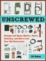 Unscrewed: Salvage and Reuse Motors, Gears, Switches, and More from Your Old Electronics