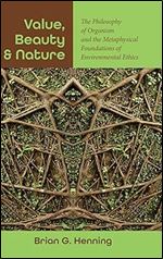 Value, Beauty, and Nature: The Philosophy of Organism and the Metaphysical Foundations of Environmental Ethics (Suny Environmental Philosophy and Ethics)