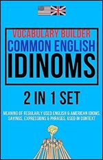 Vocabulary Builder Common English Idioms 2 in 1 Set: Popular Sayings, Expressions & Phrases Explained & Used in Context For Effective Communication