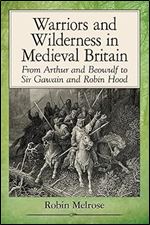 Warriors and Wilderness in Medieval Britain: From Arthur and Beowulf to Sir Gawain and Robin Hood