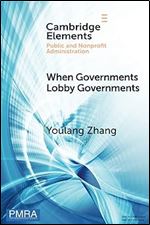 When Governments Lobby Governments: The Institutional Origins of Intergovernmental Persuasion in America (Elements in Public and Nonprofit Administration)