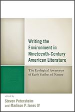 Writing the Environment in Nineteenth-Century American Literature: The Ecological Awareness of Early Scribes of Nature (Ecocritical Theory and Practice)
