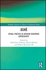 ASH : Ritual Poetics in African Diasporic Expression (Routledge Advances in Theatre & Performance Studies)