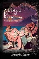 A Bastard Kind of Reasoning: William Blake and Geometry (The SUNY Studies in the Long Nineteenth Century)