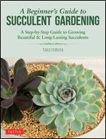 A Beginner's Guide to Succulent Gardening: A Step-by-Step Guide to Growing Beautiful & Long-Lasting Succulents
