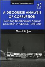 A Discourse Analysis of Corruption: Instituting Neoliberalism Against Corruption in Albania, 1998-2005 (Southeast European Studies)