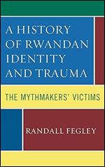 A History of Rwandan Identity and Trauma: The Mythmakers' Victims