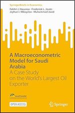 A Macroeconometric Model for Saudi Arabia: A Case Study on the World s Largest Oil Exporter (SpringerBriefs in Economics)