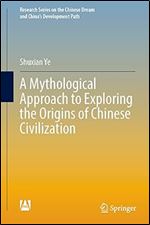 A Mythological Approach to Exploring the Origins of Chinese Civilization (Research Series on the Chinese Dream and China s Development Path)