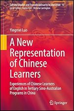 A New Representation of Chinese Learners: Experiences of Chinese Learners of English in Tertiary Sino-Australian Programs in China (Cultural Studies and Transdisciplinarity in Education, 13)