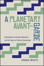 A Planetary Avant-Garde: Experimental Literature Networks and the Legacy of Iberian Colonialism (Toronto Iberic)
