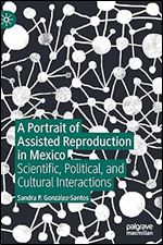 A Portrait of Assisted Reproduction in Mexico: Scientific, Political, and Cultural Interactions