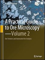 A Practical Guide to Ore Microscopy Volume 2: Ore Textures and Automated Ore Analysis