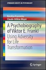 A Psychobiography of Viktor E. Frankl: Using Adversity for Life Transformation (SpringerBriefs in Psychology)