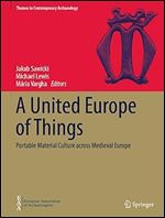A United Europe of Things: Portable Material Culture across Medieval Europe (Themes in Contemporary Archaeology)