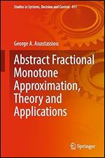 Abstract Fractional Monotone Approximation, Theory and Applications (Studies in Systems, Decision and Control, 411)