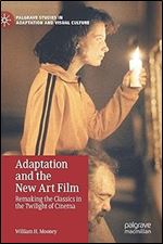 Adaptation and the New Art Film: Remaking the Classics in the Twilight of Cinema (Palgrave Studies in Adaptation and Visual Culture)