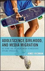 Adolescence, Girlhood, and Media Migration: US Teens' Use of Social Media to Negotiate Offline Struggles (Communicating Gender)