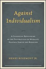 Against Individualism: A Confucian Rethinking of the Foundations of Morality, Politics, Family, and Religion (Philosophy and Cultural Identity)