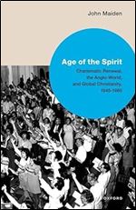 Age of the Spirit: Charismatic Renewal, the Anglo-World, and Global Christianity, 1945-1980