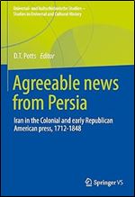 Agreeable News from Persia: Iran in the Colonial and Early Republican American Press, 1712-1848 (Universal- und kulturhistorische Studien. Studies in Universal and Cultural History)