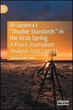Al-Jazeera s Double Standards in the Arab Spring: A Peace Journalism Analysis (2011-2021)