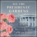 All the Presidents' Gardens Madison's Cabbages to Kennedy's RosesHow White House Grounds Have Grown with America [Audiobook]
