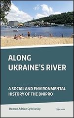 Along Ukraine's River: A Social and Environmental History of the Dnipro