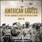 American Eagles The 101st Airborne's Assault on Fortress Europe 194445 (Americans Fighting to Free Europe) [Audiobook]
