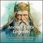 Ancient Celtic Legends The History of Celtic Folk Tales and Myths that Influenced European Mythology [Audiobook]