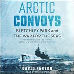 Arctic Convoys Bletchley Park and the War for the Seas [Audiobook]
