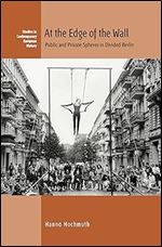 At the Edge of the Wall: Public and Private Spheres in Divided Berlin (Studies in Contemporary European History, 26)