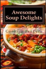 Awesome Soup Delights: Quick, Easy and Tasty Soup Recipes