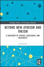 Beyond New Atheism and Theism (Routledge Studies in the Sociology of Religion)