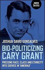 Bio-Politicizing Cary Grant: Pressing Race, Class and Ethnicity into Service in Amerika