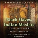 Black Slaves, Indian Masters Slavery, Emancipation, and Citizenship in the Native American South [Audiobook]