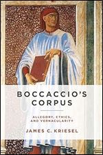 Boccaccio s Corpus: Allegory, Ethics, and Vernacularity (William and Katherine Devers Series in Dante and Medieval Italian Literature)