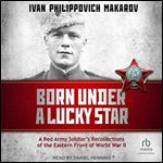 Born Under a Lucky Star A Red Army Soldier's Recollections of the Eastern Front of World War II [Audiobook]