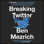 Breaking Twitter Elon Musk and the Most Controversial Corporate Takeover in History [Audiobook]