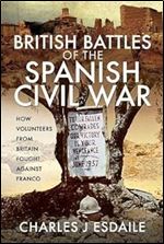 British Battles of the Spanish Civil War: How Volunteers from Britain Fought against Franco