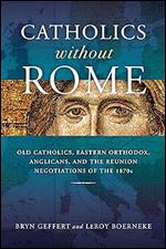 Catholics without Rome: Old Catholics, Eastern Orthodox, Anglicans, and the Reunion Negotiations of the 1870s