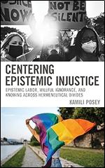Centering Epistemic Injustice: Epistemic Labor, Willful Ignorance, and Knowing Across Hermeneutical Divides