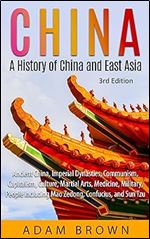 China: A History of China and East Asia: Ancient China, Economy, Communism, Capitalism, Culture, Martial Arts, Medicine, Military, People including Mao Zedong, Confucius, and Sun Tzu [3rd Edition]