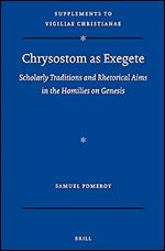 Chrysostom as Exegete Scholarly Traditions and Rhetorical Aims in the Homilies on Genesis (Supplements to Vigiliae Christianae: Texts and Studies of Early Christian Life and Language, 171)