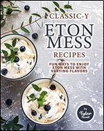 Classic-y Eton Mess Recipes: Fun Ways to Enjoy Eton Mess with Varying Flavors