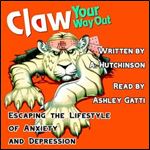 Claw Your Way Out Escaping the Lifestyle of Anxiety and Depression [Audiobook]
