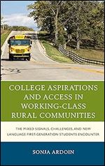 College Aspirations and Access in Working-Class Rural Communities: The Mixed Signals, Challenges, and New Language First-Generation Students Encounter (Social Class in Education)