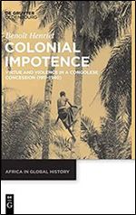 Colonial Impotence: Virtue and Violence in a Congolese Concession (1911 1940) (Africa in Global History, 1)